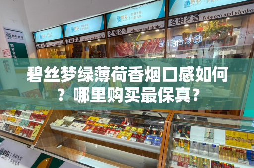 碧丝梦绿薄荷香烟口感如何？哪里购买最保真？
